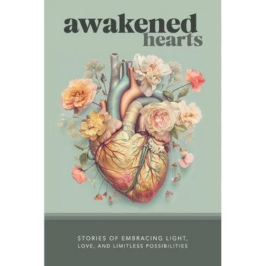 Awakened Hearts: Stories of Embracing Light, Love, and Limitless Possibilities