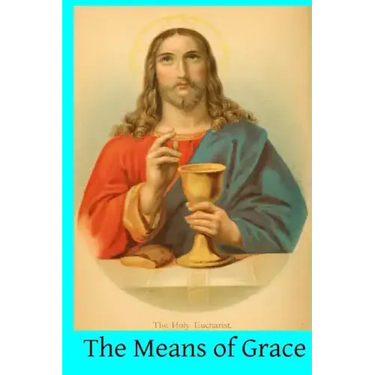 The Means of Grace: A Complete Exposition of the Seven Sacraments, Their Institution, Meaning, Requirements, Ceremonies and Efficacy; of t