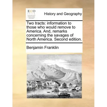 Two Tracts: Information to Those Who Would Remove to America. And, Remarks Concerning the Savages of North America. Second Edition