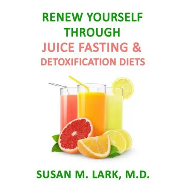 Renew Yourself Through Juice Fasting and Detoxification Diets