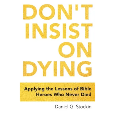 Don't Insist on Dying: Applying the Lessons of Bible Heroes Who Never Died