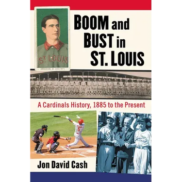 Boom and Bust in St. Louis: A Cardinals History, 1885 to the Present