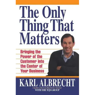 The Only Thing That Matters: Bringing the Power of the Custome Into the Center of Your Business