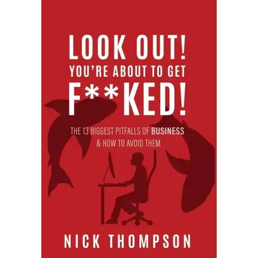 LOOK OUT! You're About to Get F**ked!: The 13 Biggest Pitfalls of Business and How to Avoid Them