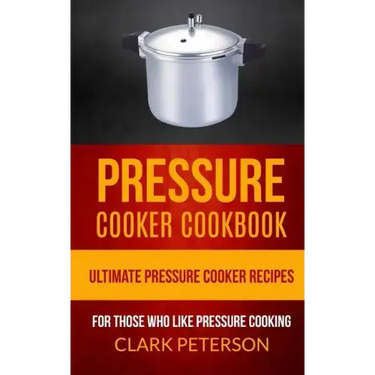 Pressure Cooker Cookbook: Ultimate Pressure Cooker Recipes (For Those Who Like Pressure Cooking)