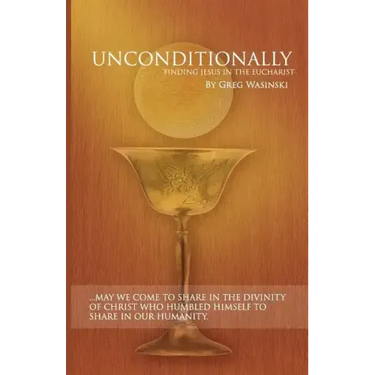 Unconditionally: Finding Jesus in the Eucharist