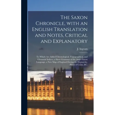 The Saxon Chronicle, With an English Translation and Notes, Critical and Explanatory: to Which Are Added Chronological, Topographical, and Glossarial