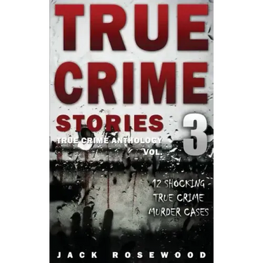 True Crime Stories Volume 3: 12 Shocking True Crime Murder Cases