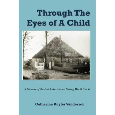 Through The Eyes of a Child: A Memoir of the Dutch Resistance During World War II
