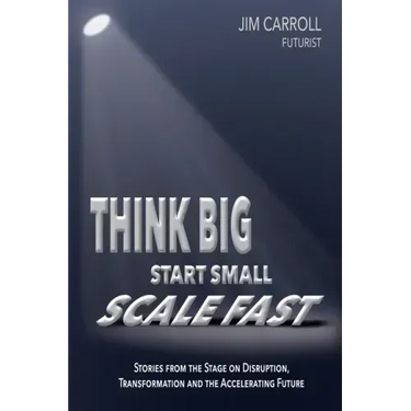 Think Big, Start Small, Scale Fast: Stories from the Stage on Disruption, Transformation and the Accelerating Future