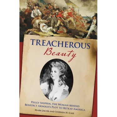 Treacherous Beauty: Peggy Shippen, the Woman behind Benedict Arnold's Plot to Betray America