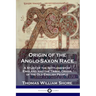 Origin of the Anglo-Saxon Race: A Study of the Settlement of England and the Tribal Origin of the Old English People