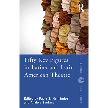Fifty Key Figures in Latinx and Latin American Theatre