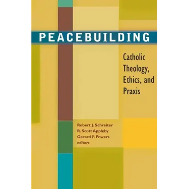 Peacebuilding: Catholic Theology, Ethics, and Praxis