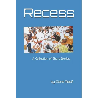 Recess: A Collection of Short Stories Written by Clord Adolf