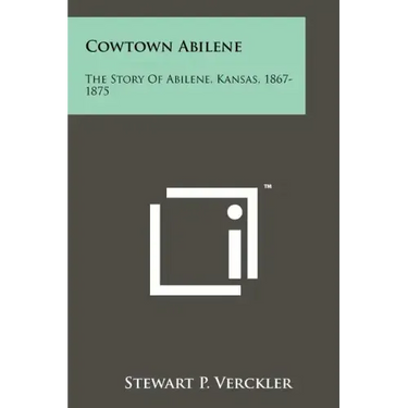 Cowtown Abilene: The Story Of Abilene, Kansas, 1867-1875
