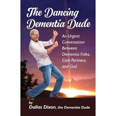 The Dancing Dementia Dude: An Urgent Conversation Between Dementia Folks, Care Partners and God
