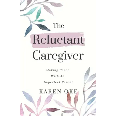 The Reluctant Caregiver: Making Peace With an Imperfect Parent