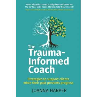 The Trauma-Informed Coach: Strategies for supporting clients when their past prevents progress