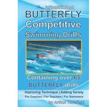 BUTTERFLY Competitive Swimming Drills: Improve Technique - Add Variety - For Coaches - For Teachers - For Swimmers - Containing Over 65 BUTTERFLY Dril