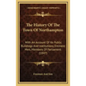 The History Of The Town Of Northampton: With An Account Of Its Public Buildings And Institutions, Eminent Men, Members Of Parliament (1847)