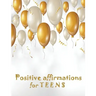 Positive Affirmations for Teens: Building positivity, self-esteem, being happy and confidence