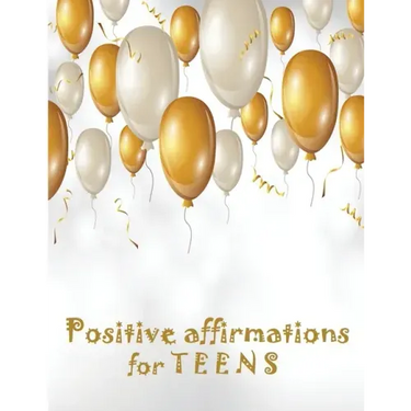 Positive Affirmations for Teens: Building positivity, self-esteem, being happy and confidence