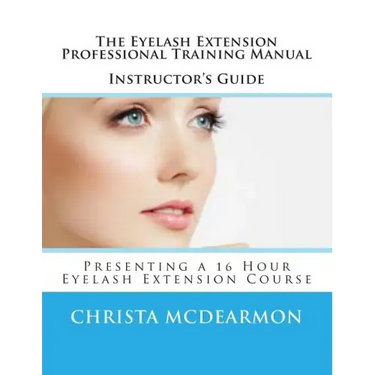 The Eyelash Extension Professional Training Manual Instructor's Guide: Presenting a 16 Hour Eyelash Extension Course