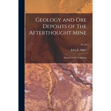 Geology and Ore Deposits of the Afterthought Mine: Shasta County, California; No.29