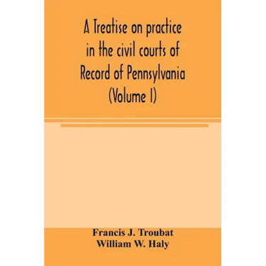 A treatise on practice in the civil courts of record of Pennsylvania (Volume I)