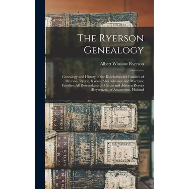 The Ryerson Genealogy; Genealogy and History of the Knickerbocker Families of Ryerson, Ryerse, Ryerss; Also Adriance and Martense Families; all Descen