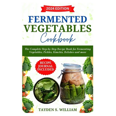 Fermented Vegetables Cookbook: The Complete Step-by-Step Recipe Book for Fermenting Vegetables, Pickles, Kimchis, Relishes and more