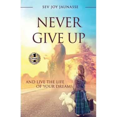 Never Give Up: And Live the Life of Your Dreams