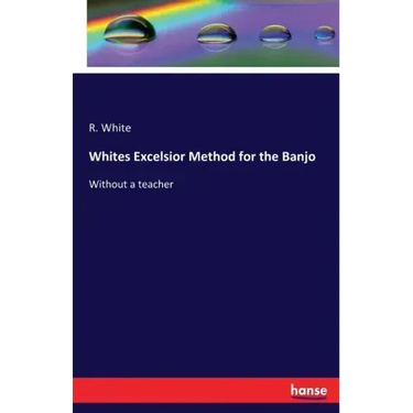 Whites Excelsior Method for the Banjo: Without a teacher