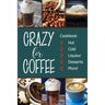 Crazy for Coffee: Crazy for Coffee - Recipes Featuring Hot Drinks, Iced Cold Coffee, Liqueur Favorites, Sweet Desserts and More!