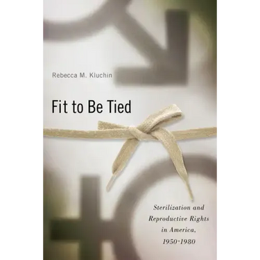 Fit to Be Tied: Sterilization and Reproductive Rights in America, 1950-1980