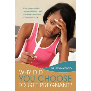 Why Did You Choose to Get Pregnant?: A Teenagers Guide to Overcoming the Social and Emotional Implications of Teen Pregnancy