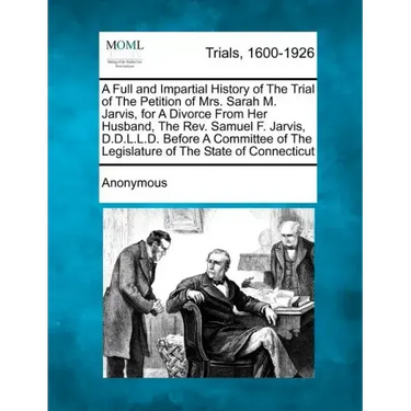 A Full and Impartial History of the Trial of the Petition of Mrs. Sarah M. Jarvis, for a Divorce from Her Husband, the Rev. Samuel F. Jarvis, D.D.L.L.