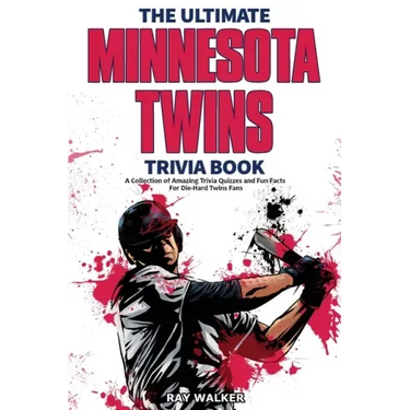 The Ultimate Minnesota Twins Trivia Book: A Collection of Amazing Trivia Quizzes and Fun Facts for Die-Hard Twins Fans!