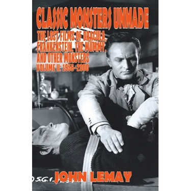 Classic Monsters Unmade: The Lost Films of Dracula, Frankenstein, the Mummy, and Other Monsters (Volume 2: 1956-2000)