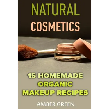 Natural Cosmetics: 15 Homemade Organic Makeup Recipes: (Homemade Cosmetics, Homemade Makeup)