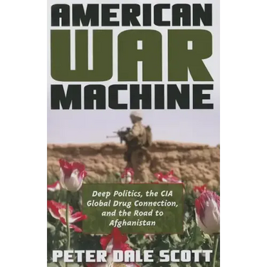American War Machine: Deep Politics, the CIA Global Drug Connection, and the Road to Afghanistan