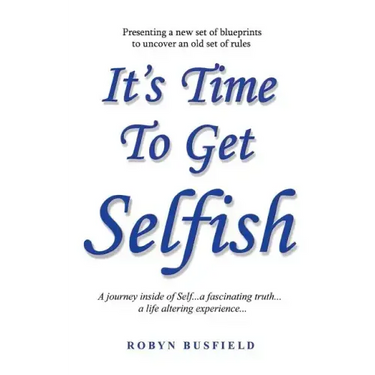 It's Time to Get Selfish: A Journey inside of Self. A Fascinating Truth. A Life Altering Experience.