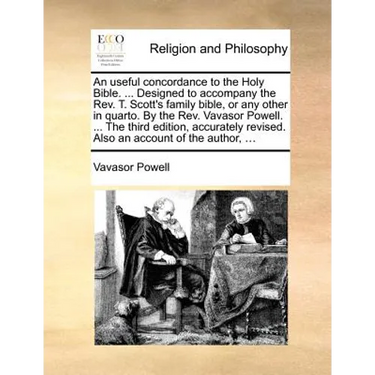 An Useful Concordance to the Holy Bible. ... Designed to Accompany the REV. T. Scott's Family Bible, or Any Other in Quarto. by the REV. Vavasor Powel