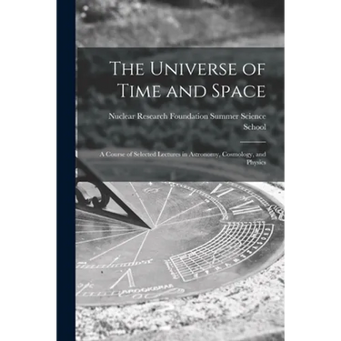 The Universe of Time and Space; a Course of Selected Lectures in Astronomy, Cosmology, and Physics