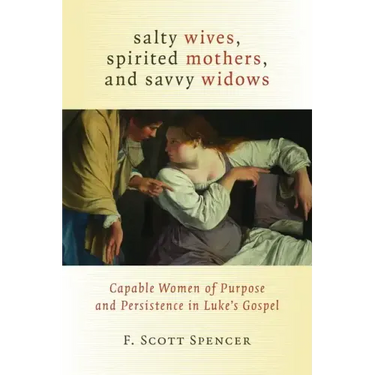 Salty Wives, Spirited Mothers, and Savvy Widows: Capable Women of Purpose and Persistence in Luke's Gospel