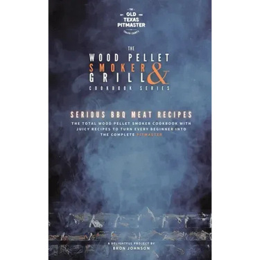 The Wood Pellet Smoker and Grill Cookbook: Serious BBQ Meat Recipes