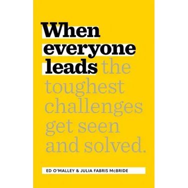 When Everyone Leads: How the Toughest Challenges Get Seen and Solved