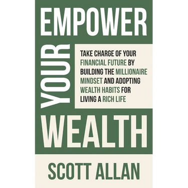 Empower Your Wealth: Take Charge of Your Financial Future by Building the Millionaire Mindset and Adopting Wealth Habits for Living a Rich Life