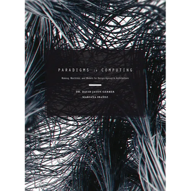 Paradigms in Computing: Making, Machines, and Models for Design Agency in Architecture